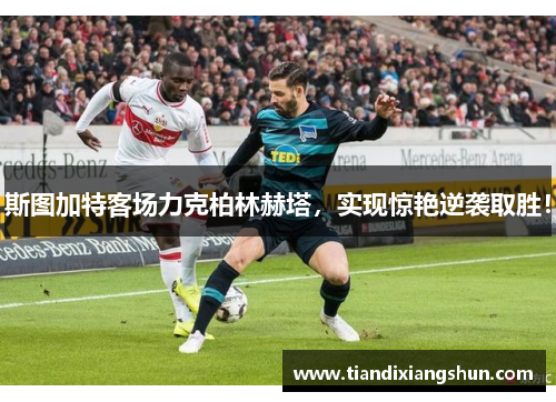 斯图加特客场力克柏林赫塔，实现惊艳逆袭取胜！