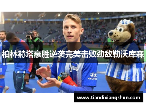 柏林赫塔豪胜逆袭完美击败劲敌勒沃库森