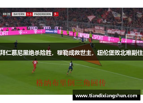 拜仁慕尼黑绝杀险胜，穆勒成救世主，纽伦堡败北难副住