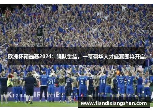 欧洲杯预选赛2024：强队集结，一幕豪华人才盛宴即将开启
