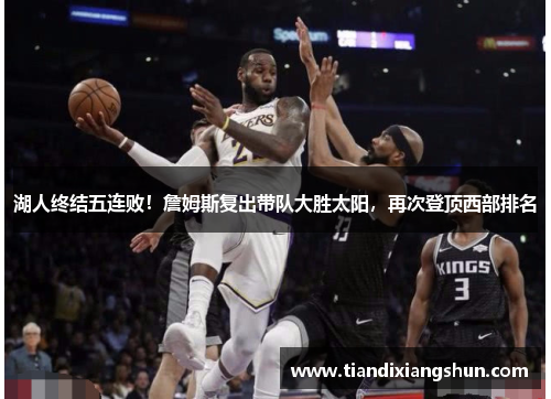 湖人终结五连败！詹姆斯复出带队大胜太阳，再次登顶西部排名