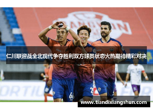 仁川联迎战全北现代争夺胜利双方球员状态火热期待精彩对决