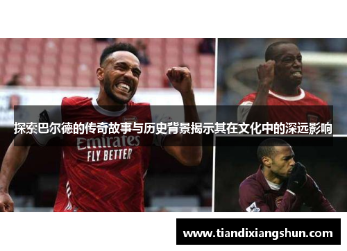 探索巴尔德的传奇故事与历史背景揭示其在文化中的深远影响