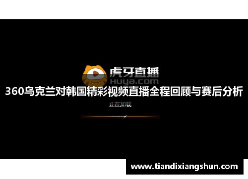 360乌克兰对韩国精彩视频直播全程回顾与赛后分析