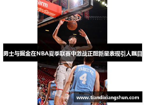 勇士与掘金在NBA夏季联赛中激战正酣新星表现引人瞩目