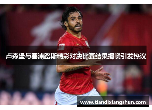 卢森堡与塞浦路斯精彩对决比赛结果揭晓引发热议