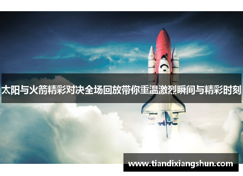 太阳与火箭精彩对决全场回放带你重温激烈瞬间与精彩时刻